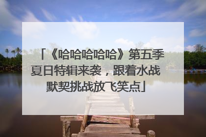 《哈哈哈哈哈》第五季夏日特辑来袭，跟着水战默契挑战放飞笑点