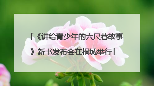 《讲给青少年的六尺巷故事》新书发布会在桐城举行