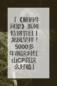 《解码牛河梁》系列特别节目丨龙凤呈祥！5000多年前这对红山CP竟这么好嗑