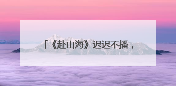 《赴山海》迟迟不播，网友要求退款，平台岂能挟偶像以拿捏粉丝？