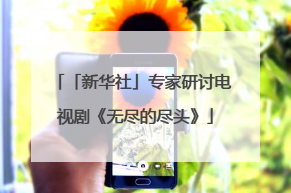 「新华社」专家研讨电视剧《无尽的尽头》