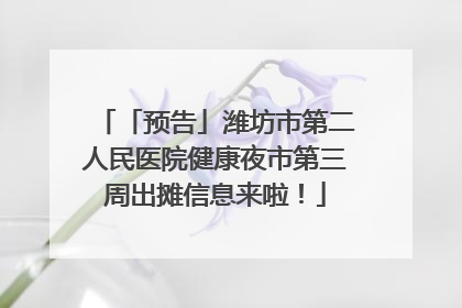 「预告」潍坊市第二人民医院健康夜市第三周出摊信息来啦！