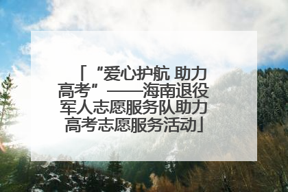 “爱心护航 助力高考”——海南退役军人志愿服务队助力高考志愿服务活动