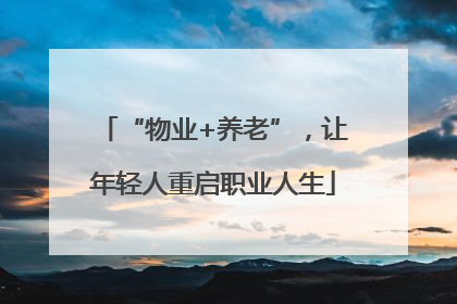 “物业+养老”，让年轻人重启职业人生