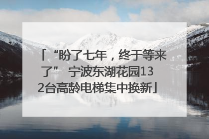 “盼了七年，终于等来了” 宁波东湖花园132台高龄电梯集中换新