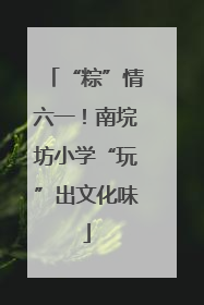 “粽”情六一！南垸坊小学“玩”出文化味