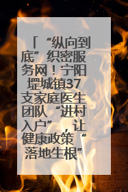 “纵向到底”织密服务网！宁阳堽城镇37支家庭医生团队“进村入户”，让健康政策“落地生根”