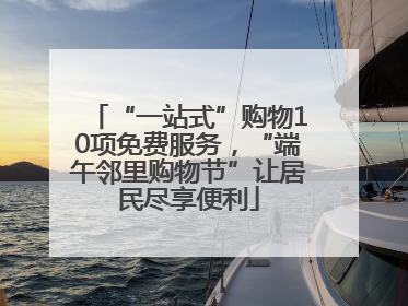 “一站式”购物10项免费服务，“端午邻里购物节”让居民尽享便利