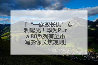 “一底双长焦”专利曝光！华为Pura 80系列有望重写影像长焦规则
