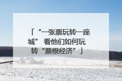 “一张票玩转一座城” 看他们如何玩转“票根经济”