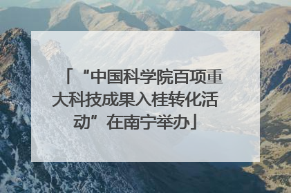 “中国科学院百项重大科技成果入桂转化活动”在南宁举办