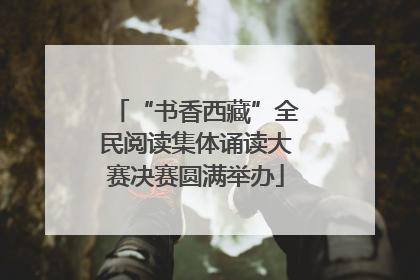 “书香西藏”全民阅读集体诵读大赛决赛圆满举办