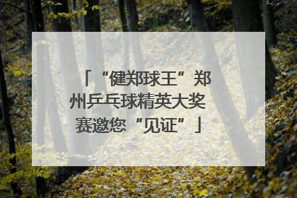 “健郑球王”郑州乒乓球精英大奖赛邀您“见证”