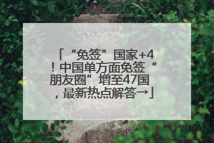 “免签”国家+4！中国单方面免签“朋友圈”增至47国，最新热点解答→