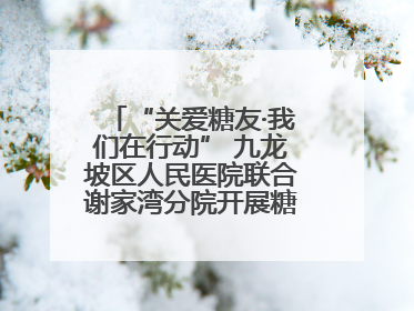 “关爱糖友·我们在行动” 九龙坡区人民医院联合谢家湾分院开展糖尿病义诊活动