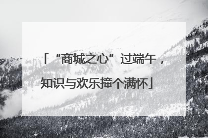 “商城之心”过端午，知识与欢乐撞个满怀