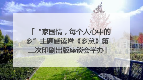 “家国情，每个人心中的乡”主题感读暨《乡愈》第二次印刷出版座谈会举办