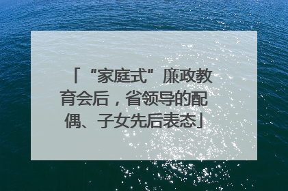“家庭式”廉政教育会后，省领导的配偶、子女先后表态