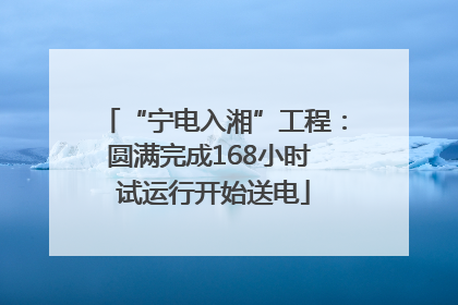 “宁电入湘”工程：圆满完成168小时 试运行开始送电