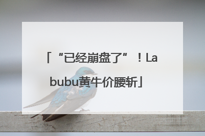“已经崩盘了”！Labubu黄牛价腰斩