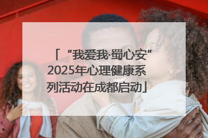 “我爱我·蜀心安”2025年心理健康系列活动在成都启动