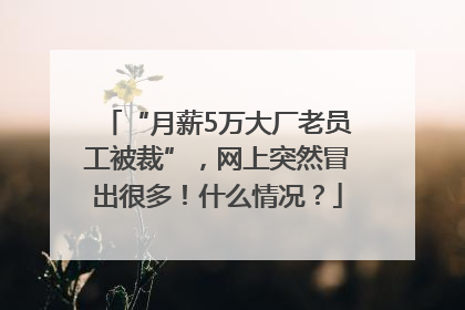 “月薪5万大厂老员工被裁”，网上突然冒出很多！什么情况？
