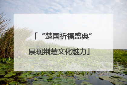 “楚国祈福盛典”展现荆楚文化魅力