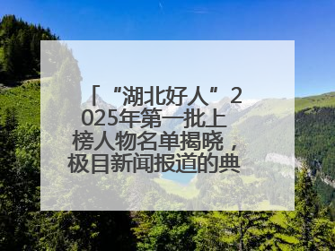 “湖北好人”2025年第一批上榜人物名单揭晓，极目新闻报道的典型人物刘明旺、周亮亮榜上有名