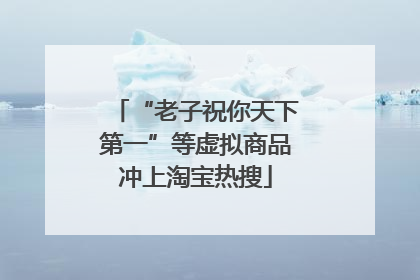 “老子祝你天下第一”等虚拟商品冲上淘宝热搜