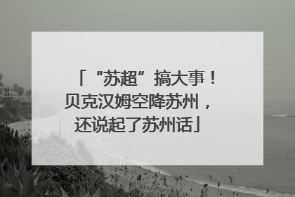“苏超”搞大事！贝克汉姆空降苏州，还说起了苏州话