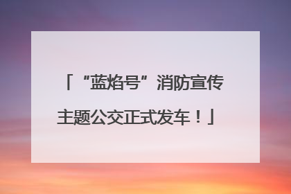 “蓝焰号”消防宣传主题公交正式发车！