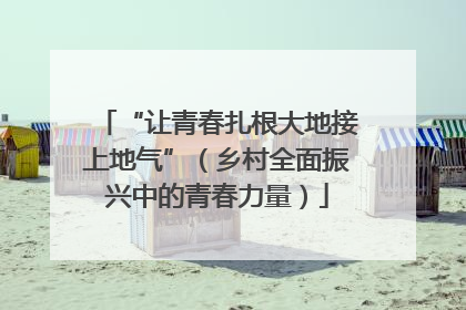 “让青春扎根大地接上地气”（乡村全面振兴中的青春力量）