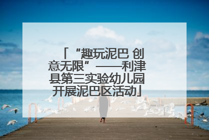 “趣玩泥巴 创意无限”——利津县第三实验幼儿园开展泥巴区活动