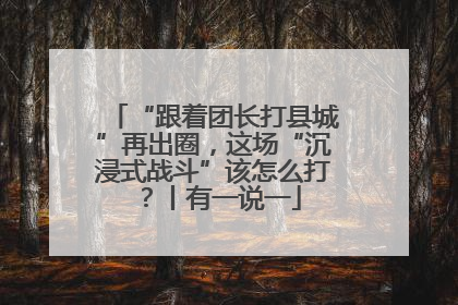 “跟着团长打县城”再出圈，这场“沉浸式战斗”该怎么打？丨有一说一