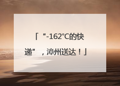 “-162℃的快递”，漳州送达！