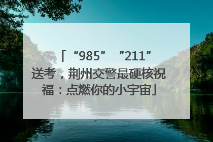“985”“211”送考，荆州交警最硬核祝福：点燃你的小宇宙