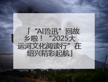 “AI鲁迅”回故乡啦！“2025大运河文化阅读行”在绍兴精彩起航