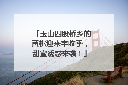 玉山四股桥乡的黄桃迎来丰收季，甜蜜诱惑来袭！