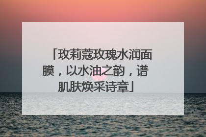 玫莉蔻玫瑰水润面膜，以水油之韵，谱肌肤焕采诗章