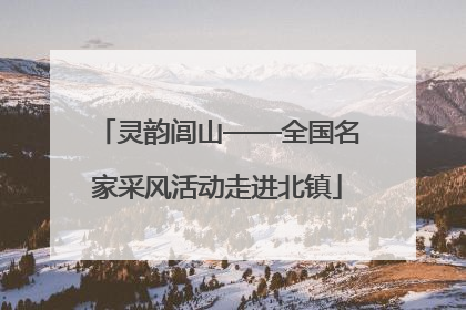 灵韵闾山——全国名家采风活动走进北镇