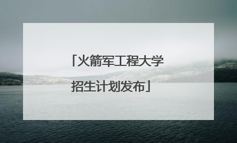 火箭军工程大学招生计划发布