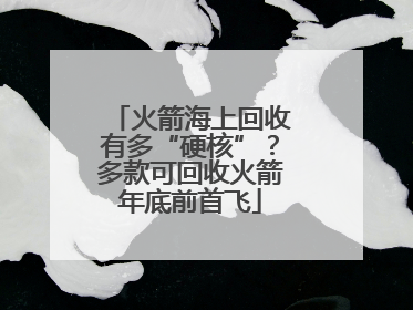 火箭海上回收有多“硬核”？多款可回收火箭年底前首飞