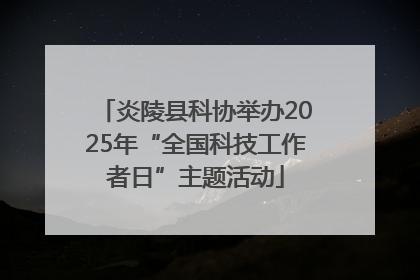 炎陵县科协举办2025年“全国科技工作者日”主题活动