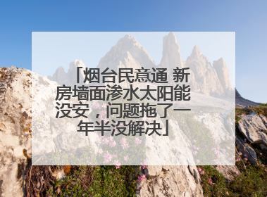 烟台民意通 新房墙面渗水太阳能没安，问题拖了一年半没解决