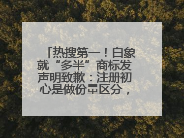 热搜第一！白象就“多半”商标发声明致歉：注册初心是做份量区分，将尽快调整