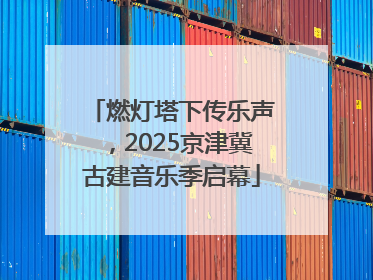 燃灯塔下传乐声，2025京津冀古建音乐季启幕