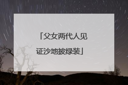 父女两代人见证沙地披绿装