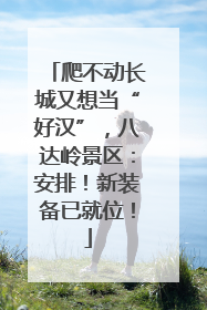 爬不动长城又想当“好汉”，八达岭景区：安排！新装备已就位！