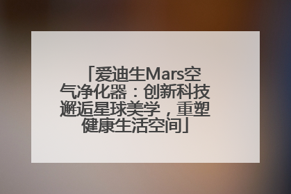 爱迪生Mars空气净化器：创新科技邂逅星球美学，重塑健康生活空间