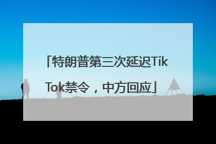 特朗普第三次延迟TikTok禁令，中方回应